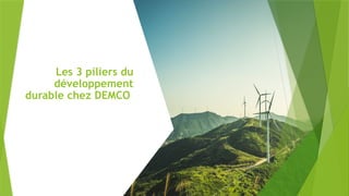 Les 3 piliers du
développement
durable chez DEMCO
 