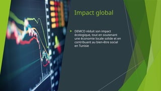 Impact global
 DEMCO réduit son impact
écologique, tout en soutenant
une économie locale solide et en
contribuant au bien-être social
en Tunisie
 