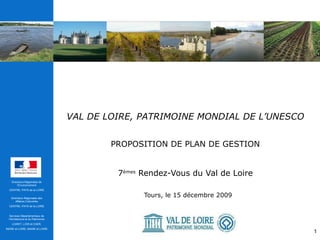 VAL DE LOIRE, PATRIMOINE MONDIAL DE L’UNESCO   PROPOSITION DE PLAN DE GESTION 7 èmes  Rendez-Vous du Val de Loire Tours, le 15 décembre 2009 