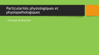 Particularités physiologiques et
physiopathologiques
• Concept de bouchon
 