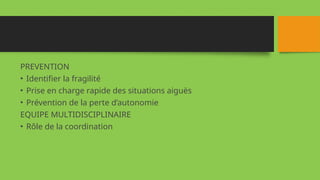 PREVENTION
• Identifier la fragilité
• Prise en charge rapide des situations aiguës
• Prévention de la perte d’autonomie
EQUIPE MULTIDISCIPLINAIRE
• Rôle de la coordination
 