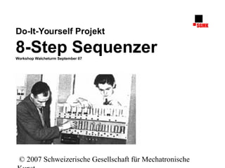 © 2007 Schweizerische Gesellschaft für Mechatronische
Experiment Audio-Elektronik
Do-It-Yourself Projekt
8-Step SequenzerWorkshop Walcheturm September 07
 