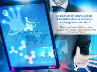 Dr. Thouraya Daouas
La place de la Technologie de
l’Information dans la formation:
Le changement a eu lieu !
Thouraya.daouas@ihec.rnu.tn
Association de Promotion de la Recherche et de
l’Enseignement Virtuel
 