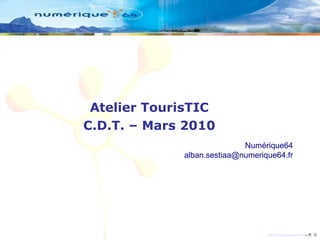 Atelier TourisTIC C.D.T. – Mars 2010 Numérique64 [email_address] 