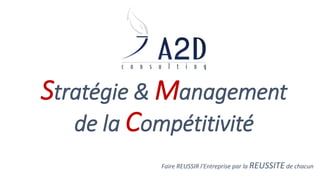 Stratégie & Management 
de la Compétitivité 
Faire REUSSIR l'Entreprise par la REUSSITE de chacun 
 