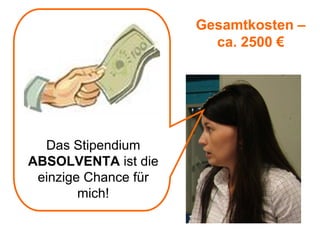 Gesamtkosten –
                        ca. 2500 €




  Das Stipendium
ABSOLVENTA ist die
 einzige Chance für
        mich!
 