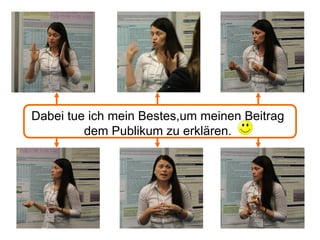 Dabei tue ich mein Bestes,um meinen Beitrag
         dem Publikum zu erklären.
 