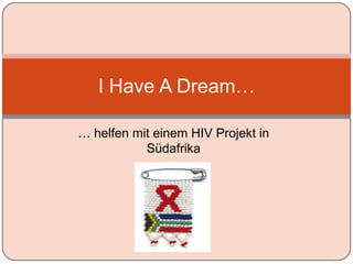 I Have A Dream…

… helfen mit einem HIV Projekt in
           Südafrika
 