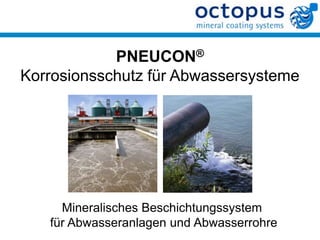 PNEUCON®
Korrosionsschutz für Abwassersysteme

Mineralisches Beschichtungssystem
für Abwasseranlagen und Abwasserrohre

 