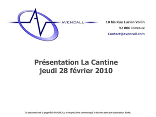 Présentation La Cantine jeudi 28 février 2010 Ce document est la propriété d’AVENCALL et ne peut être communiqué à des tiers sans son autorisation écrite. 