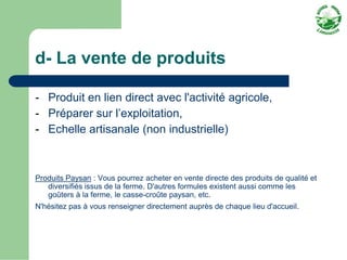 d- La vente de produits

- Produit en lien direct avec l'activité agricole,
- Préparer sur l’exploitation,
- Echelle artis...
