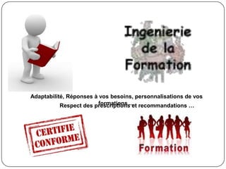 Adaptabilité, Réponses à vos besoins, personnalisations de vos
           Respect des prescriptions… recommandations …
                         formations et
 