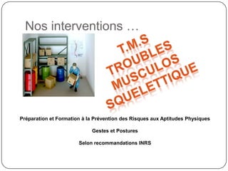 Nos interventions …




Préparation et Formation à la Prévention des Risques aux Aptitudes Physiques

                            Gestes et Postures

                       Selon recommandations INRS
 