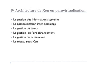 IV Architecture de Xen en paravirtualisation

  La gestion des informations système
  La communication inter-domaines
  La gestion du temps
  La gestion de l’ordonnancement
  La gestion de la mémoire
  La réseau sous Xen
 