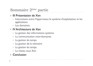 Sommaire 2ème partie
  III   Présentation de Xen
     Interactions entre l’hyperviseur, le système d’exploitation et les
      applications
     Les domaines
  IV Architecture      de Xen
        La gestion des informations système
        La communication inter-domaines
        La gestion du temps
        La gestion de la mémoire
        La gestion du temps
        La réseau sous Xen
  Conclusion
 