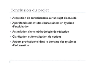 Conclusion du projet
  Acquisition   de connaissances sur un sujet d’actualité
  Approfondissement      des connaissances en système
  d’exploitation
  Assimilation    d’une méthodologie de rédaction
  Clarification   et formalisation de notions
  Apport professionnel dans le domaine des systèmes
  d’information
 