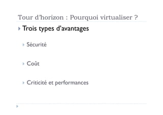 Tour d’horizon : Pourquoi virtualiser ?
 Trois   types d’avantages

   Sécurité



   Coût



   Criticité   et performances
 