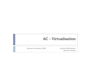 AC - Virtualisation

Semestre Automne 2008     Antoine Benkemoun
                              Romain Hinfray
 