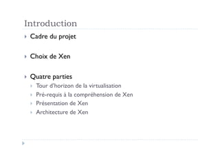 Introduction
  Cadre    du projet

  Choix   de Xen

  Quatre    parties
      Tour d’horizon de la virtualisation
  ...