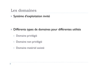 Les domaines
  Système    d’exploitation invité



  Différents   types de domaines pour différentes utilités
      Dom...