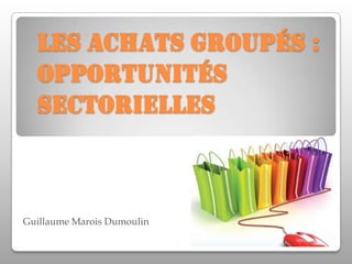 Les achats groupés : opportunités sectorielles  Guillaume Marois Dumoulin 