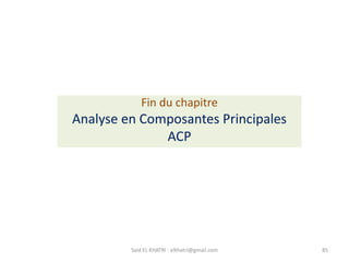Fin du chapitre
Analyse en Composantes Principales
ACP
85
Said EL KHATRI : elkhatri@gmail.com
 