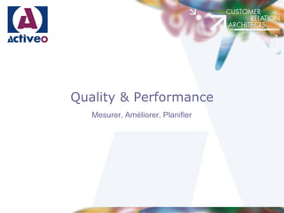 Quality & Performance
   Mesurer, Améliorer, Planifier
 