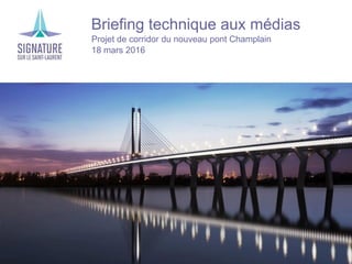 ›Briefing technique aux médias
›Projet de corridor du nouveau pont Champlain
›18 mars 2016
 