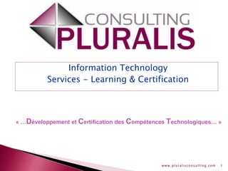 www.pluralisconsulting.com 1
Information Technology
Services - Learning & Certification
« …Développement et Certification des Compétences Technologiques… »
 