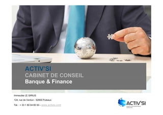 ACTIV’SI
          CABINET DE CONSEIL
          Banque & Finance

Immeuble LE SIRIUS
124, rue de Verdun - 92800 Puteaux

Tél. : + 33 1 80 04 85 50 - www.activsi.com
 