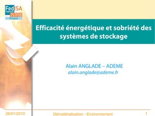 Efficacité énergétique et sobriété des
                      systèmes de stockage



                        Alain ANGLADE – ADEME
                          alain.anglade@ademe.fr




26/01/2010        Dématérialisation - Environnement   1
 