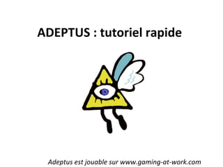 ADEPTUS : tutoriel rapide
Adeptus est jouable sur www.gaming-at-work.com
 