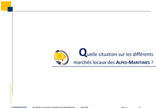 mars 17 13© ADEQUATION - Activité de la promotion immobilière des Alpes-Maritimes - bilan 2016
Quelle situation sur les différents
marchés locaux des ALPES-MARITIMES ?
 