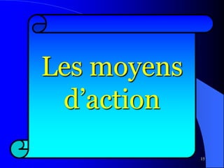 15
Les moyens
d’action
 