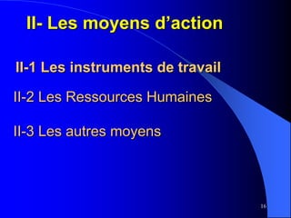 16
II-1 Les instruments de travail
II-2 Les Ressources Humaines
II-3 Les autres moyens
II- Les moyens d’action
 