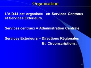 41
L'A.D.I.I est organisée en Services Centraux
et Services Extérieurs.
Services centraux = Administration Centrale
Services Extérieurs = Directions Régionales
Et Circonscriptions.
Organisation
 