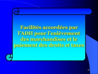 58
Facilités accordées par
l’ADII pour l’enlèvement
des marchandises et le
paiement des droits et taxes
 
