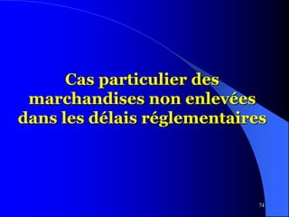 74
Cas particulier des
marchandises non enlevées
dans les délais réglementaires
 