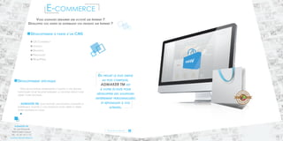 NOS ENGAGEMENTS 
ADMAKER TM 
18, rue Gounod 
92210 Saint Cloud 
Tél. : 01.47.10.11.12 
contact@admaker.fr 
Vous souhaitez démarrer une activité sur Internet ? 
Développez vos ventes en distribuant vos produits sur Internet ? 
Développement à partir d’un CMS 
OS Commerce 
Joomla 
Magento 
Prestashop 
WordPress 
Développement spécifique 
Nos développeurs expérimentés s’adapte à vos besoins 
particuliers pour trouver ensemble la solution idéale pour 
gérer votre boutique. 
ADMAKER TM vous propose une solution complète et 
entièrement adaptée à vos exigences pour créer et gérer 
votre boutique en ligne. 
Du projet le plus simple 
au plus complexe, 
ADMAKER TM est 
à votre écoute pour 
développer des solutions 
entièrement personnalisées 
et répondant à vos 
attentes. 
E-commerce 
Pour en savoir plus 
14 15 
 