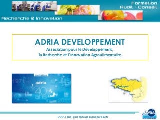 www.adria-formationagroalimentaire.fr
ADRIA DEVELOPPEMENT
Association pour le Développement,
la Recherche et l’Innovation Agroalimentaire
•Quimper
 