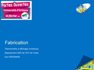 Fabrication
Thermomètre à affichage numérique.
Département GEII de l’IUT de l’Indre
Eric PERONNIN
 