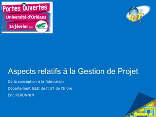 Aspects relatifs à la Gestion de Projet
De la conception à la fabrication
Département GEII de l’IUT de l’Indre
Eric PERONNIN
 