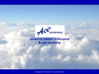 Conseil en création d’entreprise
       & suivi marketing




                                                       1
    ©Copyright Air Entreprise - Tous droits réservés
 