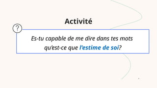 8
Es-tu capable de me dire dans tes mots
qu’est-ce que l’estime de soi?
Activité
 