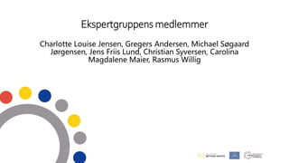 Ekspertgruppens medlemmer
Charlotte Louise Jensen, Gregers Andersen, Michael Søgaard
Jørgensen, Jens Friis Lund, Christian...