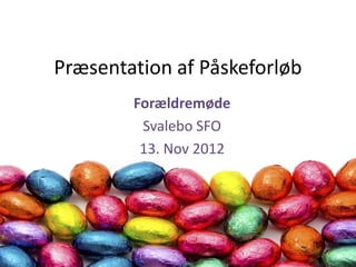 Præsentation af Påskeforløb
        Forældremøde
         Svalebo SFO
         13. Nov 2012
 