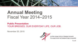 Annual Meeting
Fiscal Year 2014–2015
Public Presentation
YOUR BRIDGES, OUR EVERYDAY LIFE, OUR JOB.
November 20, 2015
 