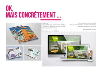 OK,
MAIS CONcrètement ...
Magazine
«Pays d’Aubagne et de l’Étoile, LeMAG»
Conception, rédaction et mise en page
du magazine trimestriel.
Pays d’Aubagne et de l’Étoile
Communication commerciale
Eco-quartier FontPré - Toulon (immobilier)
Site web - génération de leads
Bouygues Immobilier
 