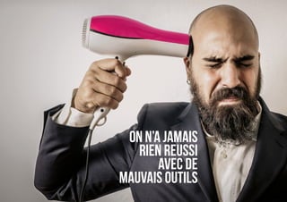 ON N’A JAMAIS
RIEN REUSSI
AVEC DE
MAUVAIS OUTILS
 