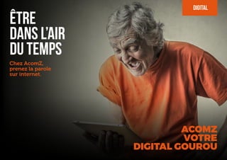 Être
dans l’air
du temps
Chez AcomZ,
prenez la parole
sur internet.
DIGITAL
ACOMZ
VOTRE
DIGITAL GOUROU
 